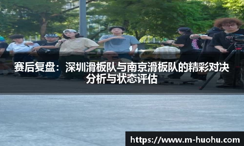 赛后复盘：深圳滑板队与南京滑板队的精彩对决分析与状态评估